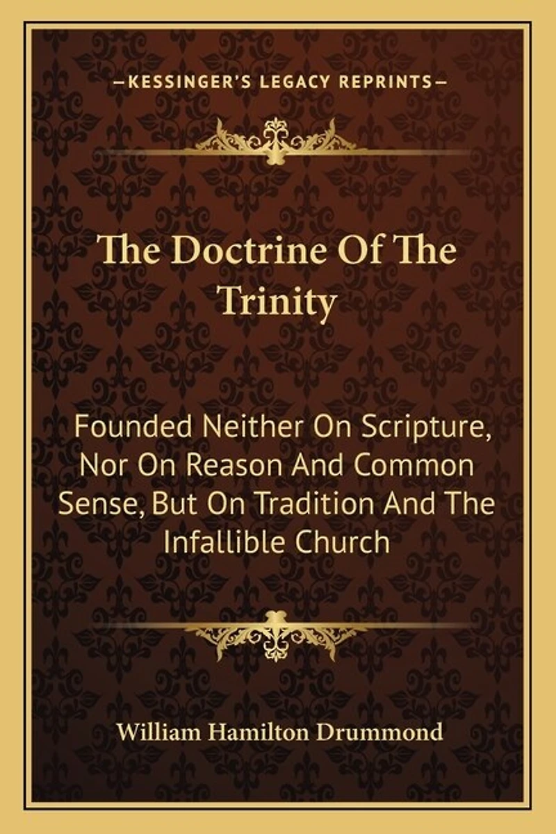 The Doctrine Of The Trinity: Founded Neither On Scripture, Nor On Reason And Common Sense, But On Tradition And The Infallible Church