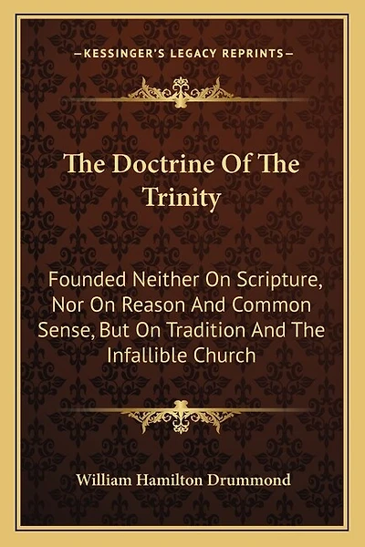 The Doctrine Of The Trinity: Founded Neither On Scripture, Nor On Reason And Common Sense, But On Tradition And The Infallible Church