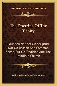 The Doctrine Of The Trinity: Founded Neither On Scripture, Nor On Reason And Common Sense, But On Tradition And The Infallible Church