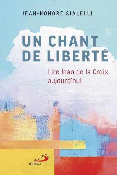 Un chant de liberté: Lire Jean de la Croix aujourd'hui