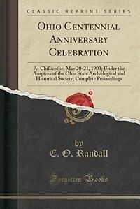 Ohio Centennial Anniversary Celebration: At Chillicothe, May 20-21, 1903; Under the Auspices of State Archælogical and Historical S