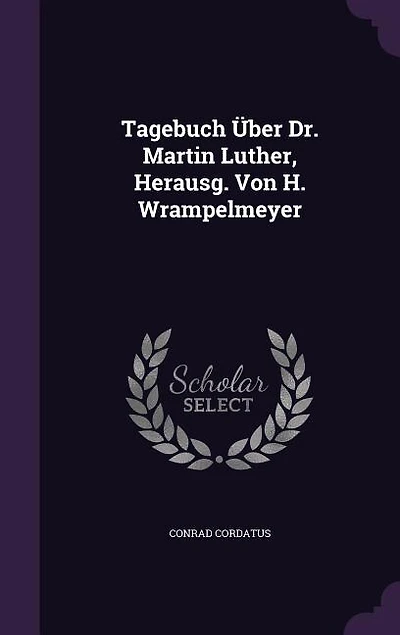Tagebuch Über Dr. Martin Luther, Herausg. Von H. Wrampelmeyer