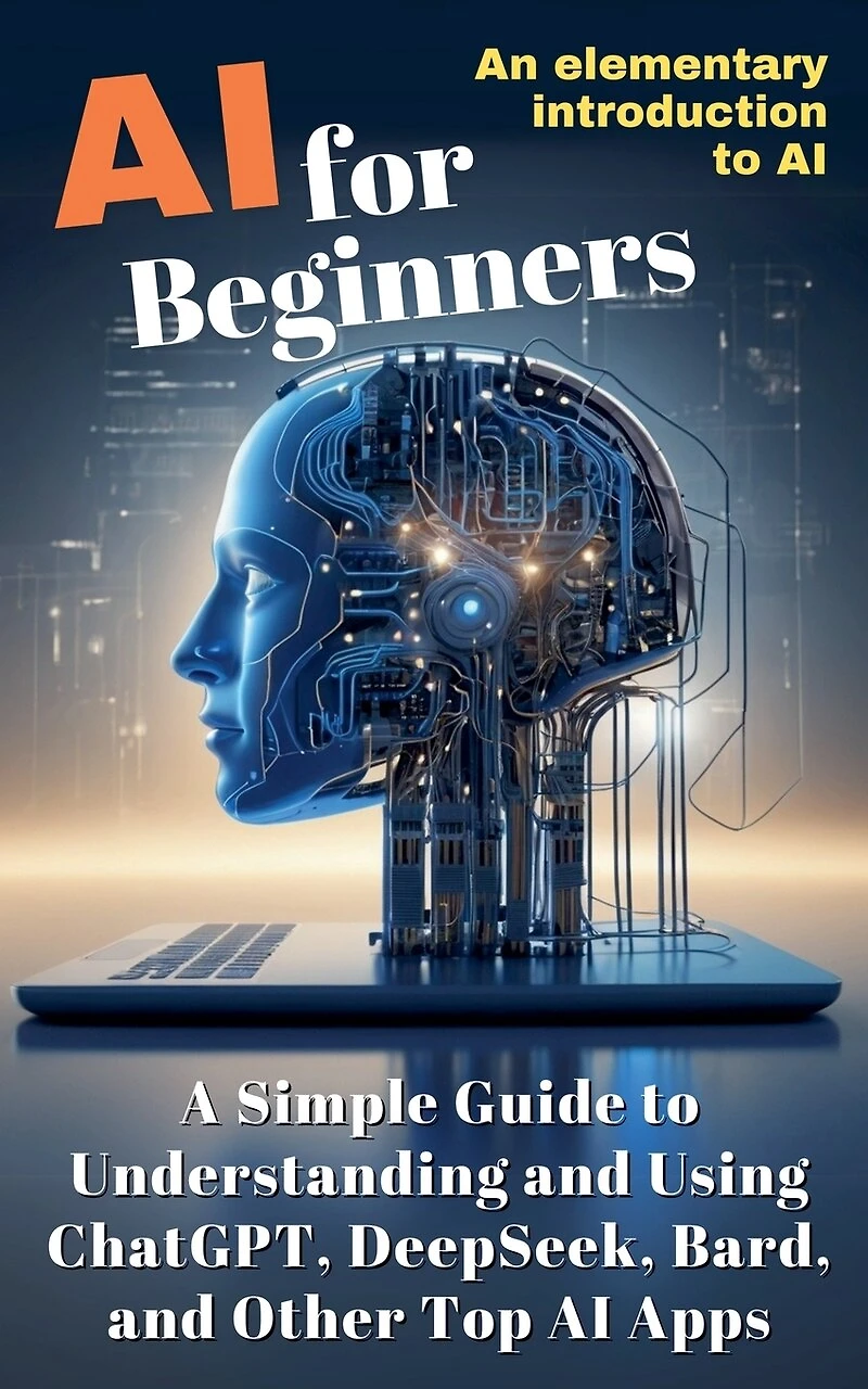 AI for Beginners: A Simple Guide to Understanding and Using ChatGPT, DeepSeek, Bard