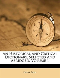 An Historical And Critical Dictionary, Selected And Abridged, Volume 1