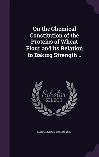 On the Chemical Constitution of Proteins Wheat Flour and Its Relation to Baking Strength: A Thesis Submitted Faculty Graduate School University Minnesota (Classic Re