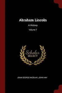 Abraham Lincoln: A History; Volume