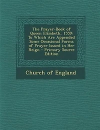 The Prayer-Book of Queen Elizabeth, 1559: To Which Are Appended Some Occasional Forms of Prayer Issued in Her Reign - Primary Source Edition