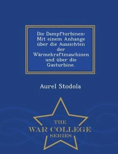 Die Dampfturbinen: Mit einem Anhange über die Aussichten der Wärmekraftmaschinen und über die Gasturbine. - War Colleg