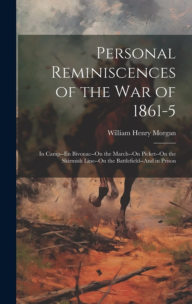 Personal Reminiscences of the War of 1861-5: In Camp--En Bivouac--On the March--On Picket--On the Skirmish Line--On the Battlefield--And in Prison