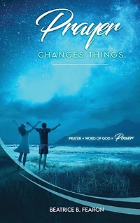 Prayer Changes Things: Prayer + Word of God = Power