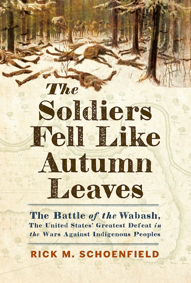 the Soldiers Fell Like Autumn Leaves: Battle of Wabash, United States' Greatest Defeat Wars Against Indigenous Peoples