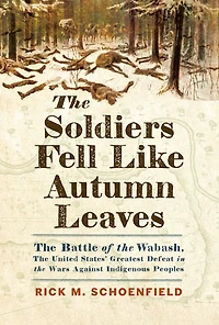 the Soldiers Fell Like Autumn Leaves: Battle of Wabash, United States' Greatest Defeat Wars Against Indigenous Peoples