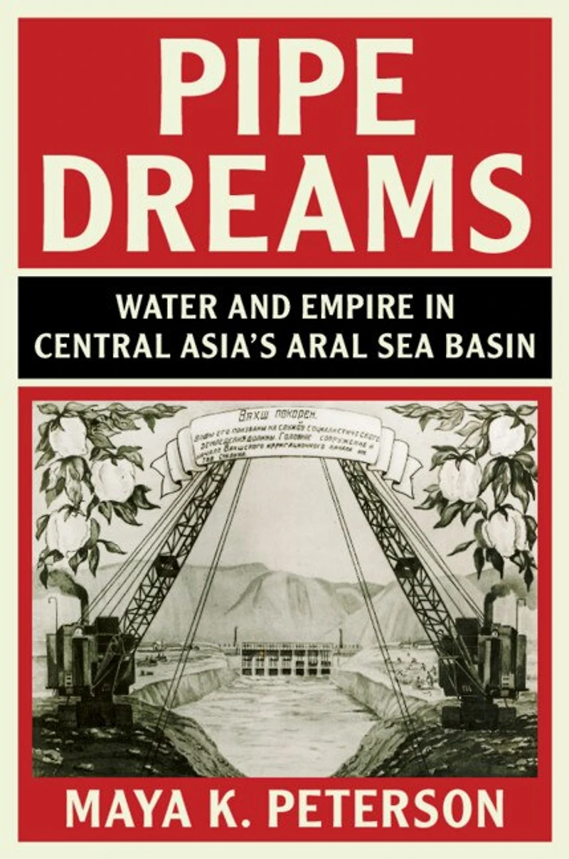 Pipe Dreams: Water And Empire Central Asia's Aral Sea Basin