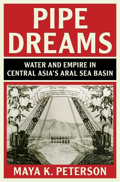 Pipe Dreams: Water And Empire Central Asia's Aral Sea Basin