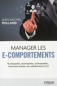 Manager les e-comportements: technopathe, technophile, technophobe... comment diriger les collaborateurs 2.0