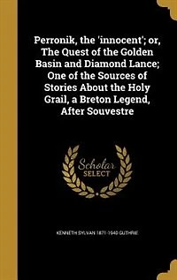 Perronik, the 'Innocent', Or Quest of Golden Basin and Diamond Lance: One Sources Stories About Holy Grail, a Breton Legend, After Souvestre (Classic Repri