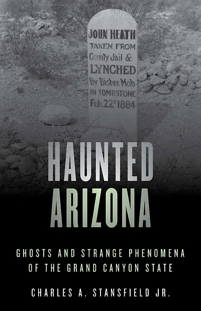 Haunted Arizona: Ghosts And Strange Phenomena Of The Grand Canyon State