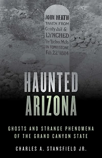 Haunted Arizona: Ghosts And Strange Phenomena Of The Grand Canyon State