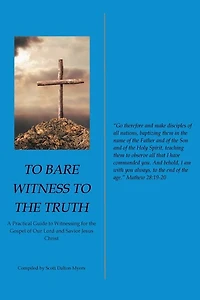 to Bare Witness the Truth: A Practical Guide Witnessing for Gospel of Our Lord and Savior Jesus Christ