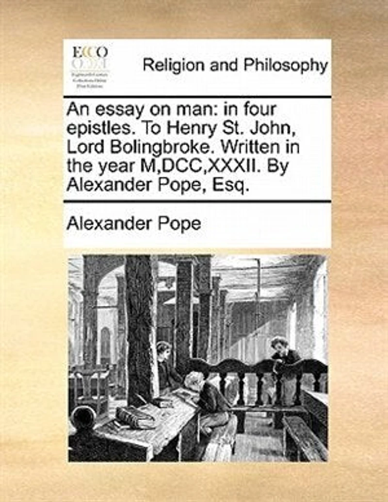 An Essay on man, Four Epistles, to Henry St John, Ld. Bolingbroke, by Alexander Pope, Esq. Written the Year 1732