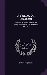 a Treatise On Indigence, Exhibiting General View of the National Resources for Productive Labour