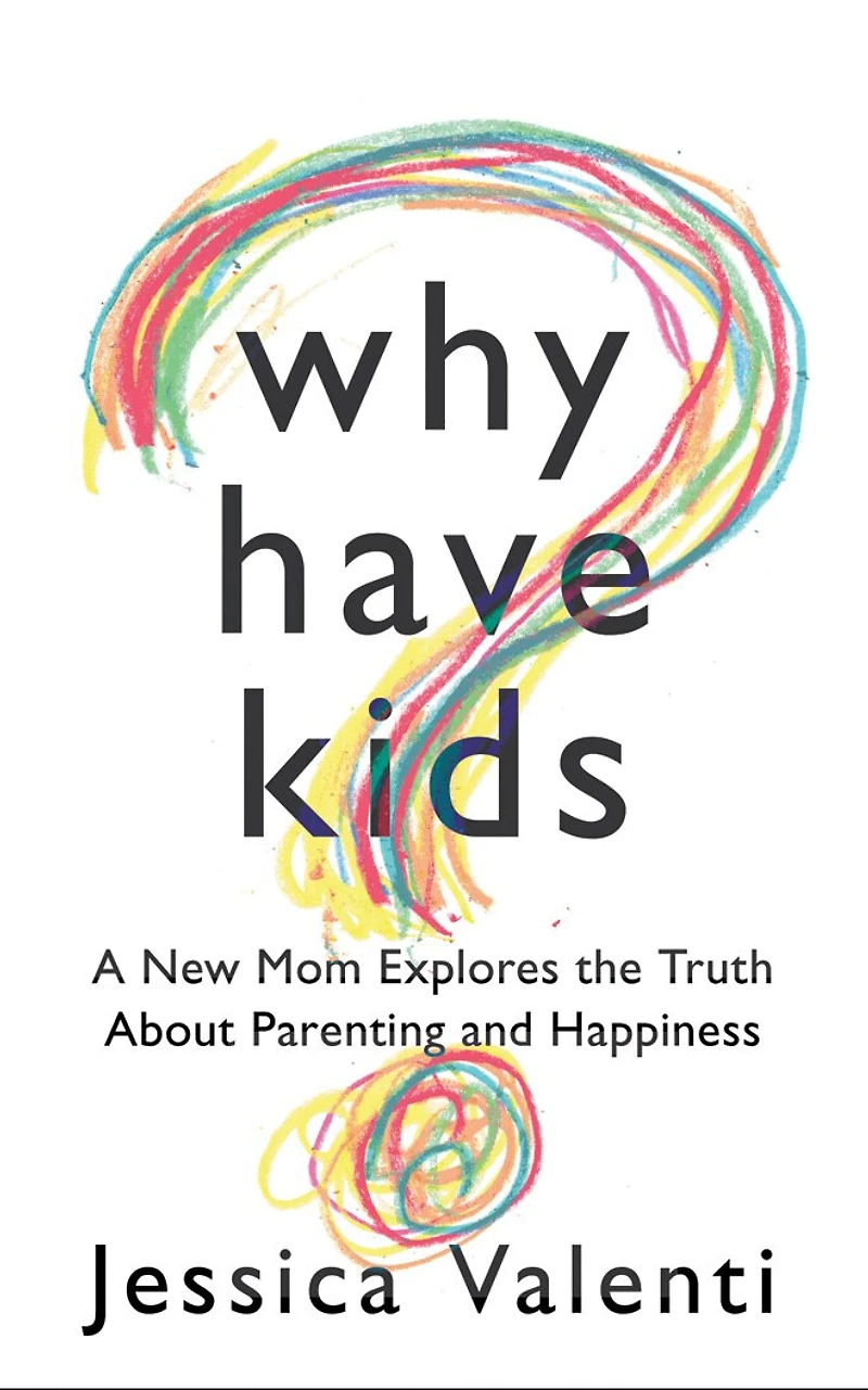 Why Have Kids?: A New Mom Explores the Truth About Parenting and Happiness