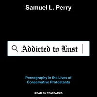 Addicted to Lust Lib/E: Pornography the Lives of Conservative Protestants