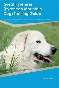 Great Pyrenees (Pyrenean Mountain Dog) Training Guide Great Pyrenees Training Includes: Great Pyrenees Tricks, Socializing, Housetraining, Agility, Obedience, Behavioral Training and More