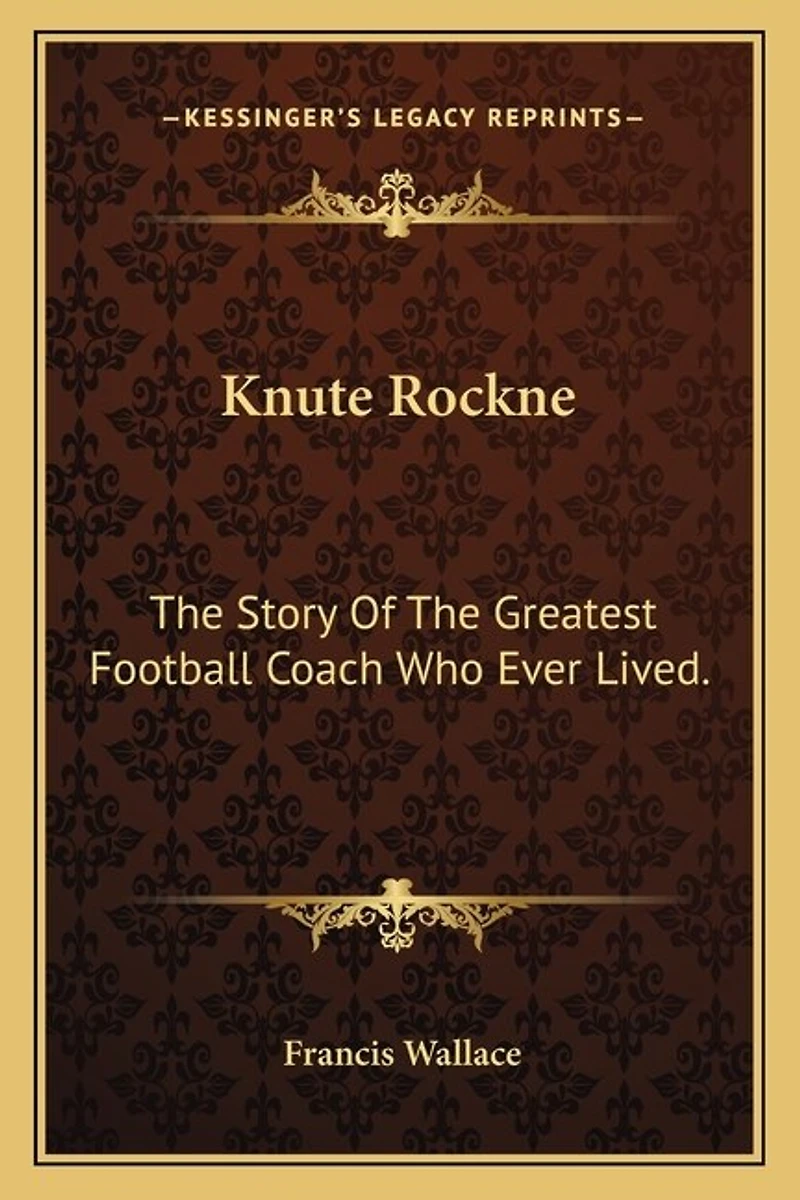 Knute Rockne: The Story Of The Greatest Football Coach Who Ever Lived.