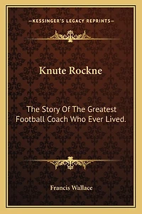 Knute Rockne: The Story Of The Greatest Football Coach Who Ever Lived.