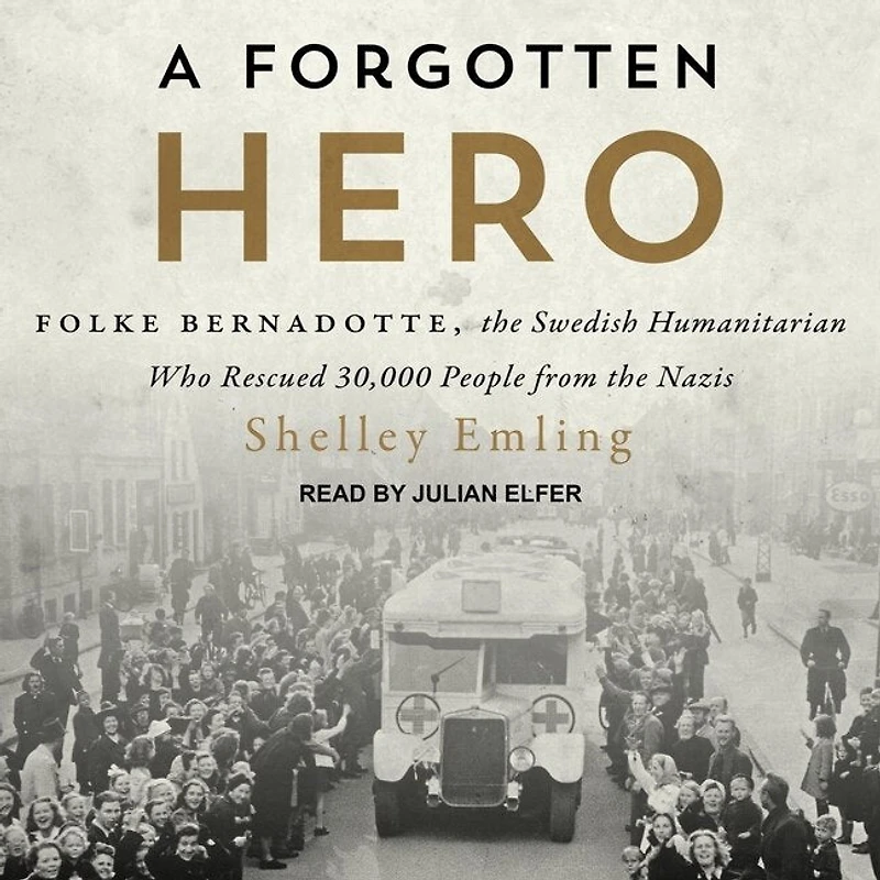 A Forgotten Hero Lib/E: Folke Bernadotte, the Swedish Humanitarian Who Rescued 30,000 People from Nazis