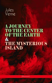 A Journey to the Center of the Earth & the Mysterious Island (Illustrated): Lost World Classics - A Thrilling Saga of Wondrous Adventure, Mystery and Suspense