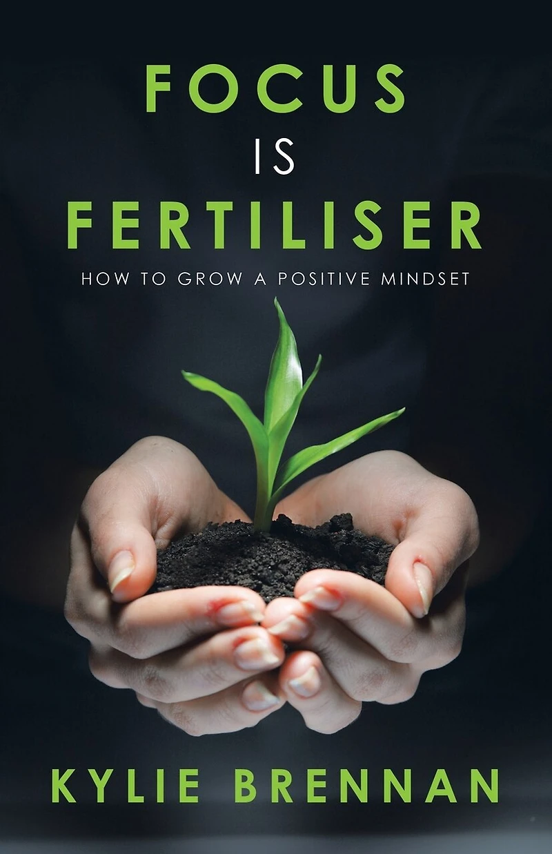 Focus Is Fertiliser: How To Grow A Positive Mindset