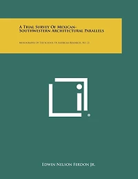 A Trial Survey of Mexican-Southwestern Architectural Parallels: Monographs of the School of American Research, No. 21