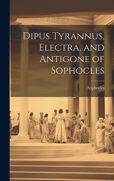Dipus Tyrannus, Electra, and Antigone of Sophocles