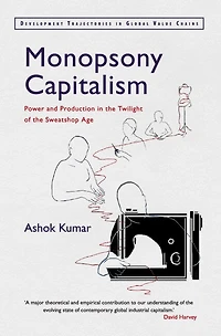 Monopsony Capitalism: Power And Production In The Twilight Of The Sweatshop Age
