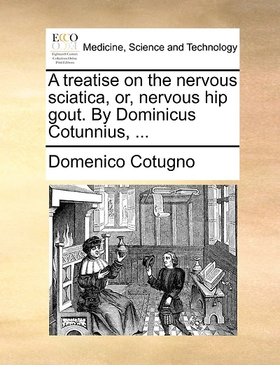 A Treatise On The Nervous Sciatica, Or, Nervous Hip Gout. By Dominicus Cotunnius, ...
