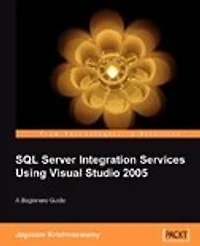 Beginners Guide to SQL Server Integration Services Using Visual Studio 2005