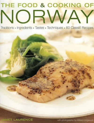 The Food and Cooking of Norway: Traditions, Ingredients, Tastes & Techniques In Over 60 Classic Recipes