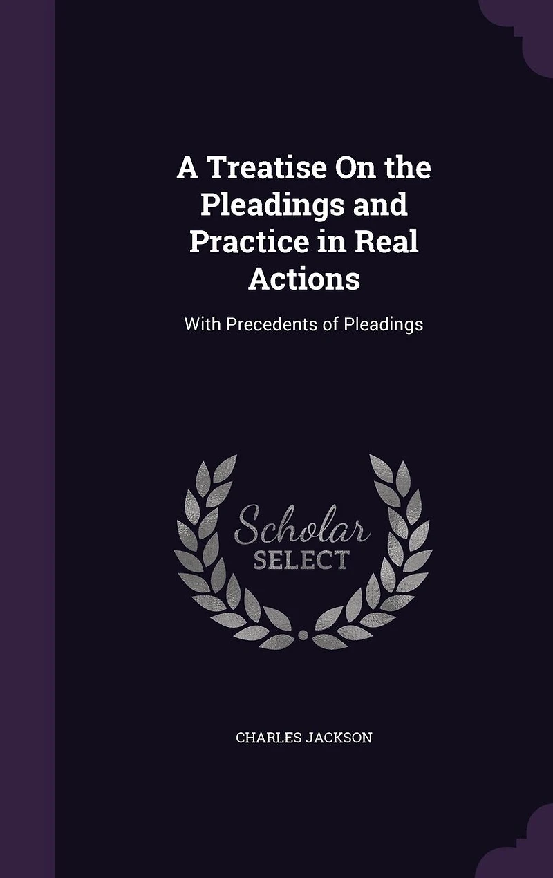 A Treatise on the Pleadings and Practice Real Actions: With Precedents of (Classic Reprint)
