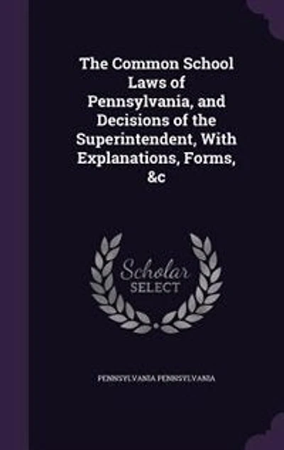 the Common School Laws of Pennsylvania, and Decisions Superintendent, With Explanations, Forms, &c