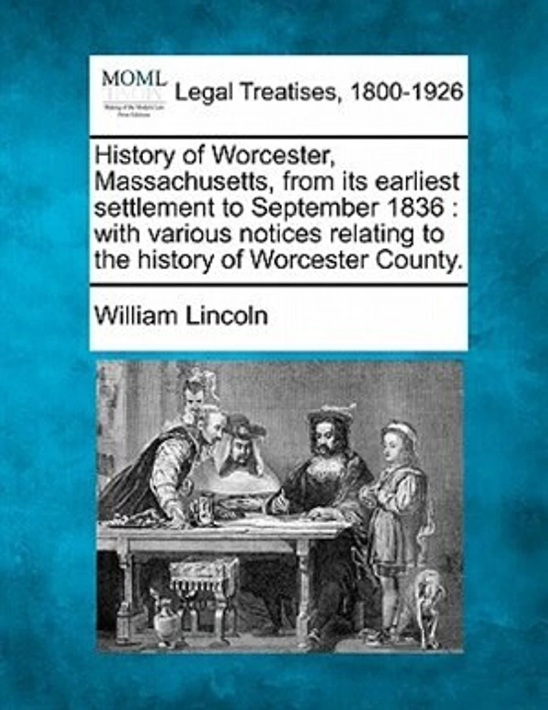 History of Worcester, Massachusetts, From Its Earliest Settlement to September, 1836; With Various Notices Relating the Worcester County
