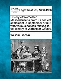 History of Worcester, Massachusetts, From Its Earliest Settlement to September, 1836; With Various Notices Relating the Worcester County