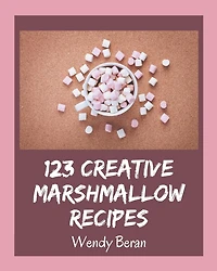 123 Creative Marshmallow Recipes: A Must-have Marshmallow Cookbook for Everyone