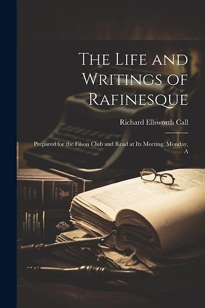The Life and Writings of Rafinesque: Prepared for the Filson Club and Read at its Meeting, Monday, A