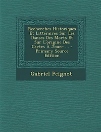 Recherches Historiques Et Littéraires Sur Les Danses Des Morts Et Sur L'origine Des Cartes À Jouer ... - Primary Source Edition