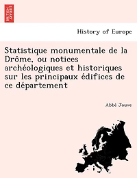 Statistique Monumentale de La Dro Me, Ou Notices Arche Ologiques Et Historiques Sur Les Principaux E Difices de Ce de Partement