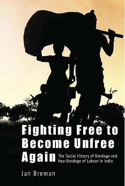 Fighting Free to Become Unfree Again: The Social History of Bondage and Neo-Bondage of Labour in India