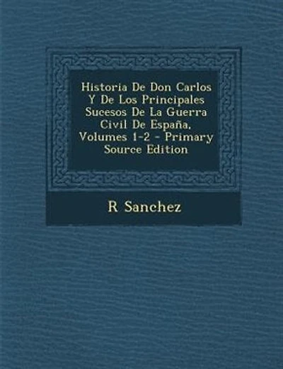 Historia De Don Carlos Y De Los Principales Sucesos De La Guerra Civil De Espa±a, Volumes 1-2 - Primary Source Edition