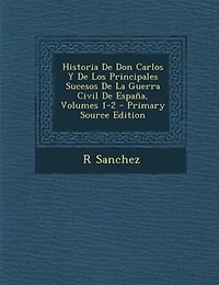Historia De Don Carlos Y De Los Principales Sucesos De La Guerra Civil De Espa±a, Volumes 1-2 - Primary Source Edition